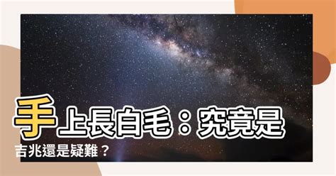 左手長白毛|【手上長白毛】揭秘手上長白毛的真相：吉兆還是凶兆？